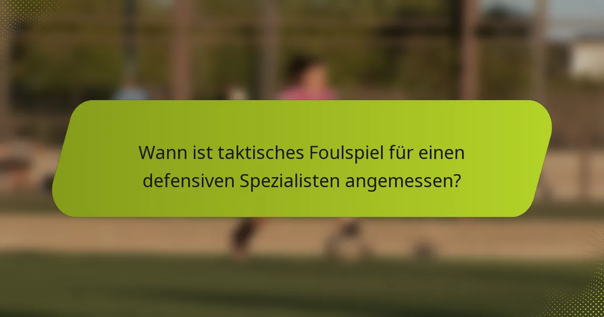 Wann ist taktisches Foulspiel für einen defensiven Spezialisten angemessen?