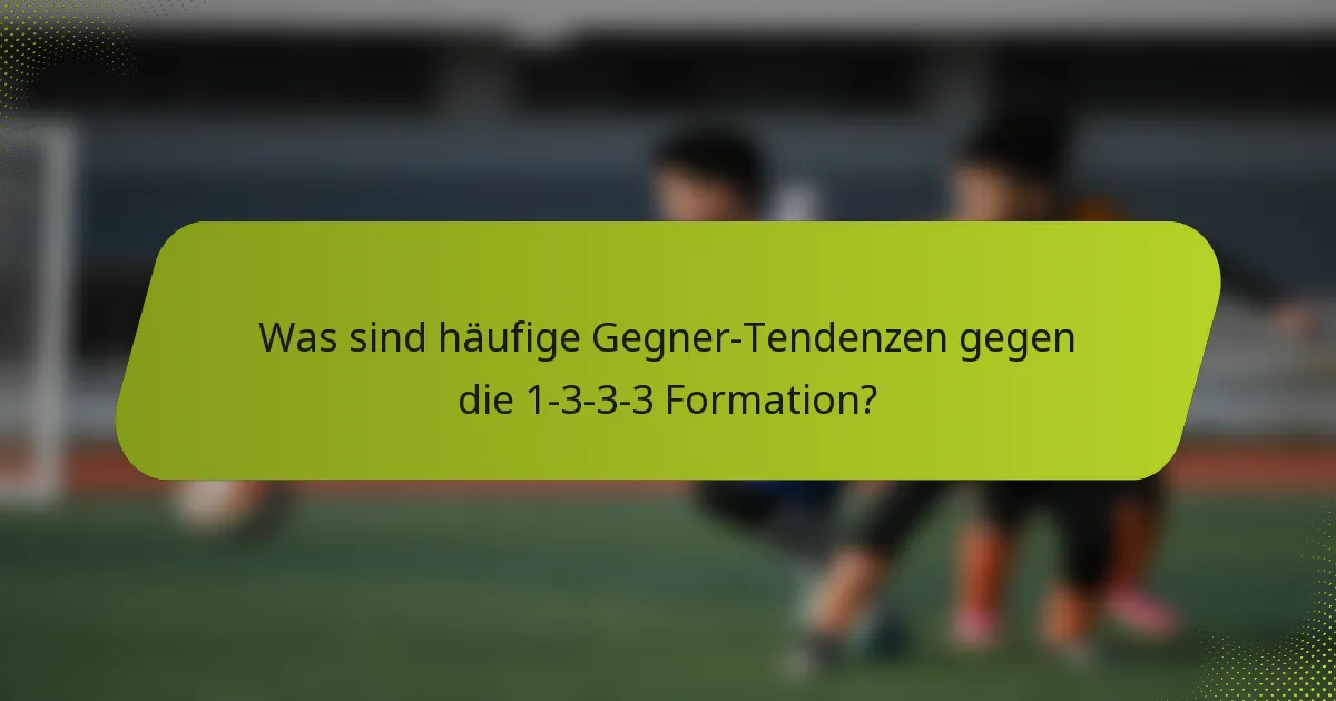 Was sind häufige Gegner-Tendenzen gegen die 1-3-3-3 Formation?