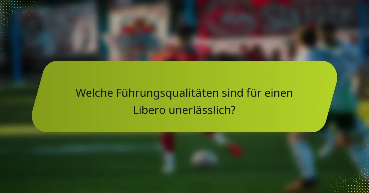 Welche Führungsqualitäten sind für einen Libero unerlässlich?