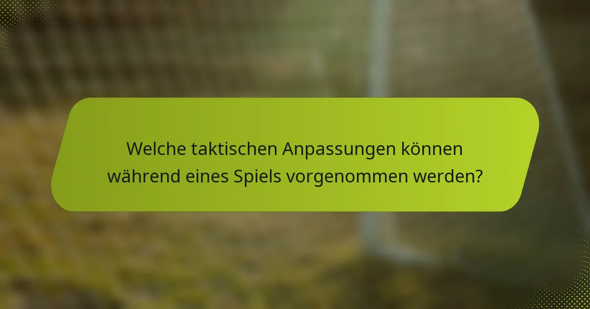 Welche taktischen Anpassungen können während eines Spiels vorgenommen werden?