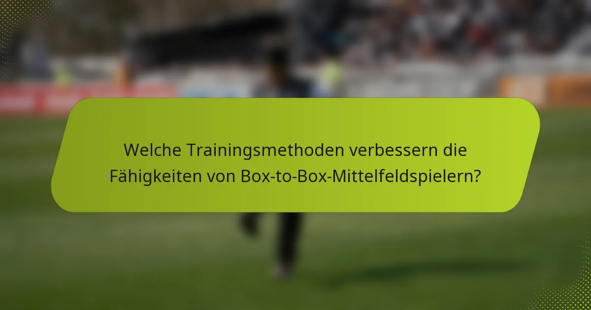 Welche Trainingsmethoden verbessern die Fähigkeiten von Box-to-Box-Mittelfeldspielern?
