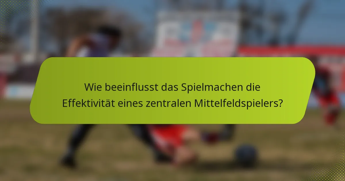 Wie beeinflusst das Spielmachen die Effektivität eines zentralen Mittelfeldspielers?