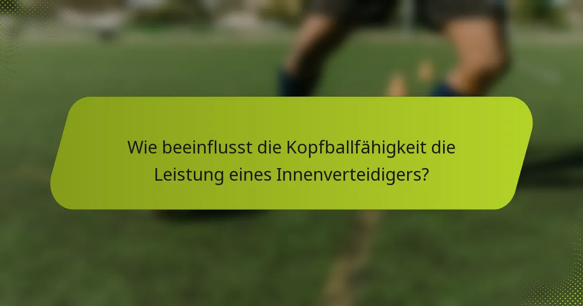 Wie beeinflusst die Kopfballfähigkeit die Leistung eines Innenverteidigers?