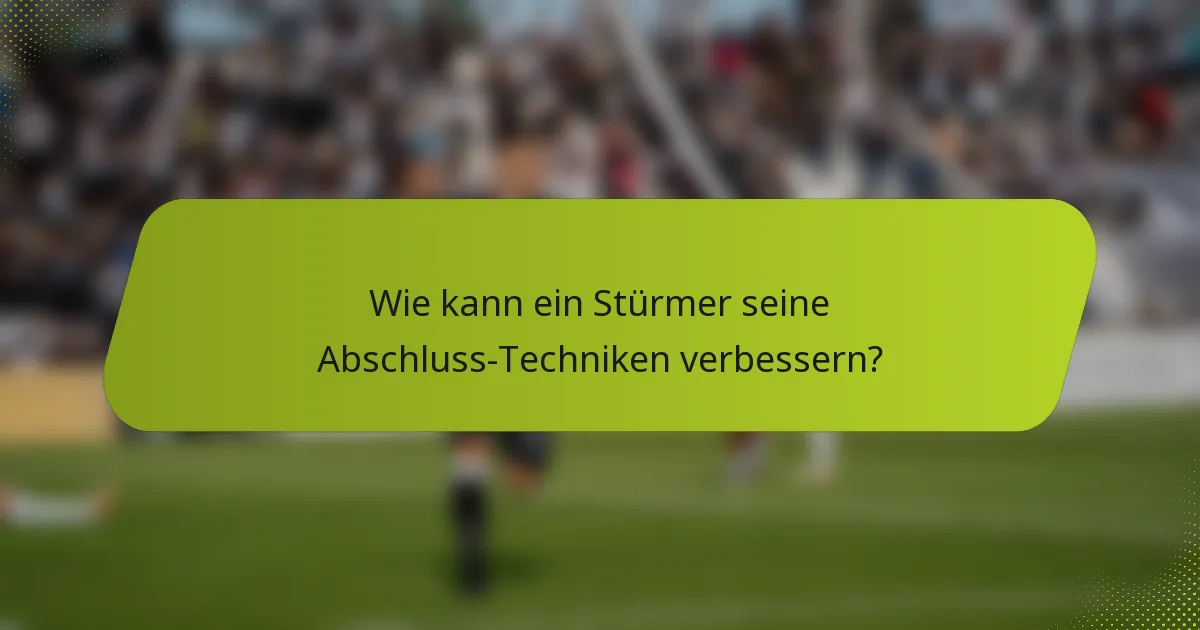 Wie kann ein Stürmer seine Abschluss-Techniken verbessern?