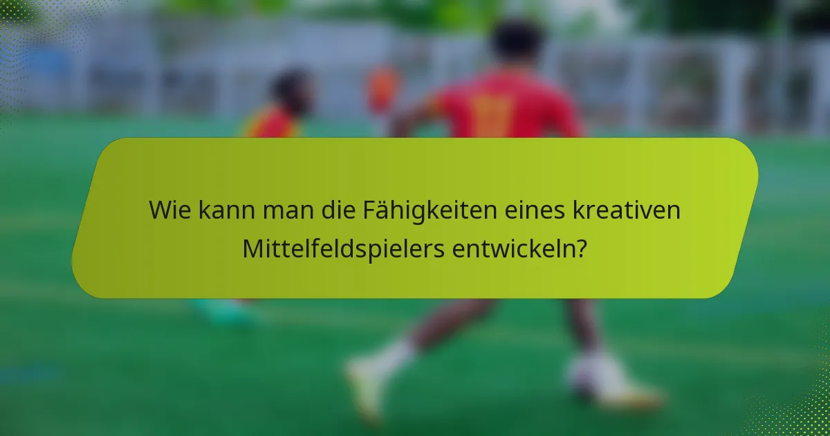 Wie kann man die Fähigkeiten eines kreativen Mittelfeldspielers entwickeln?